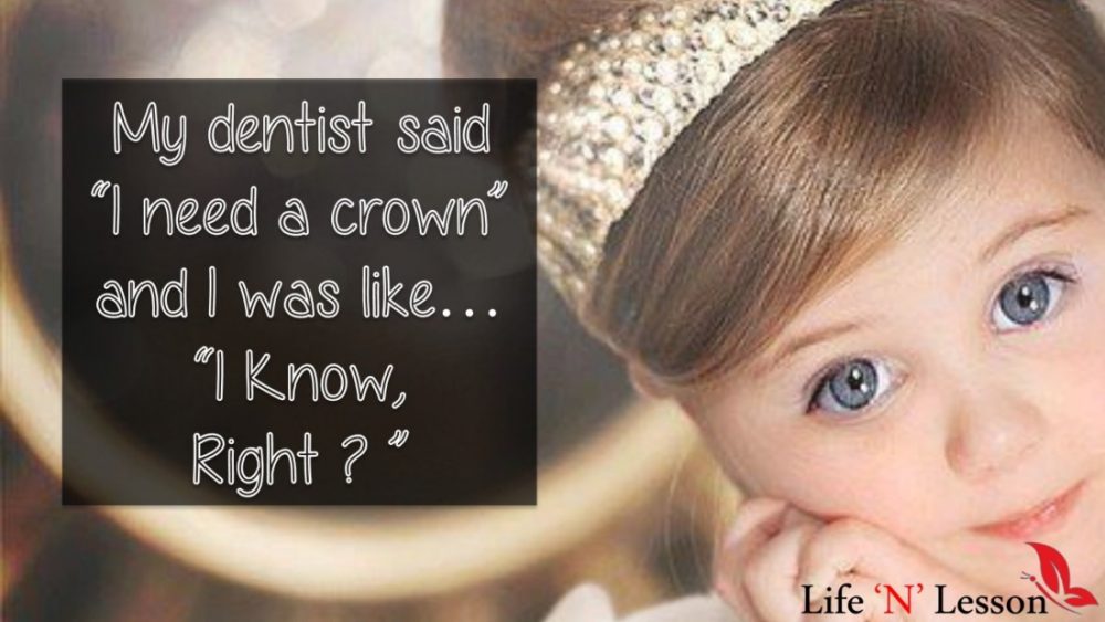 My dentist said “I need a crown” and I was like… I Know, Right ? - Princess Quotes